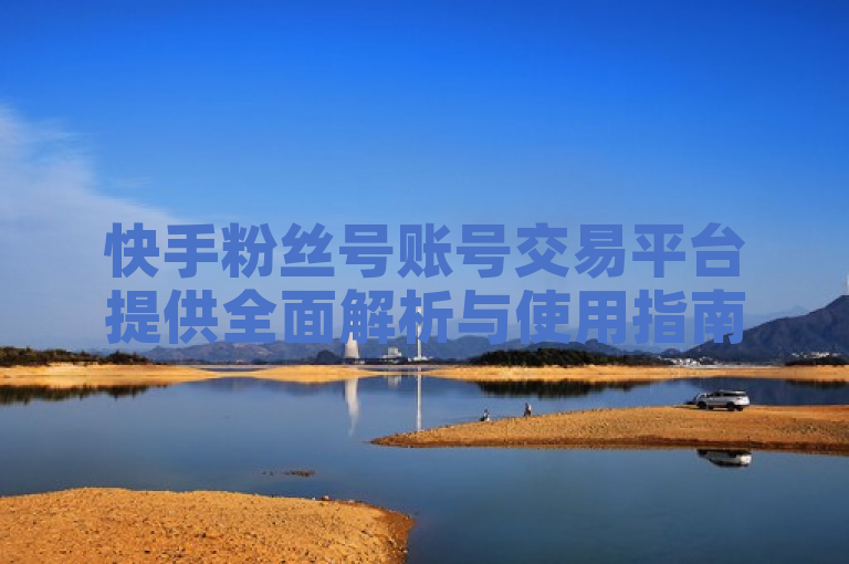 快手粉丝号账号交易平台提供全面解析与使用指南，助您轻松交易。