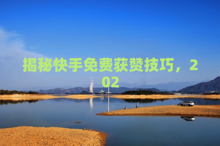揭秘快手免费获赞技巧，2025年必学！
