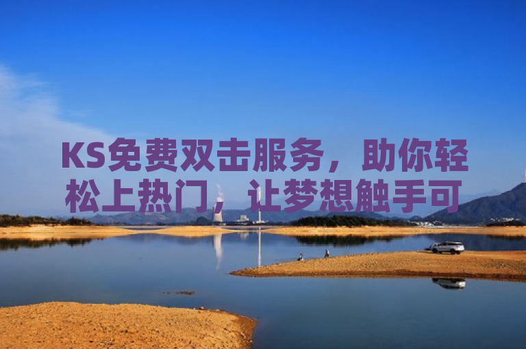 KS免费双击服务，助你轻松上热门，让梦想触手可及。