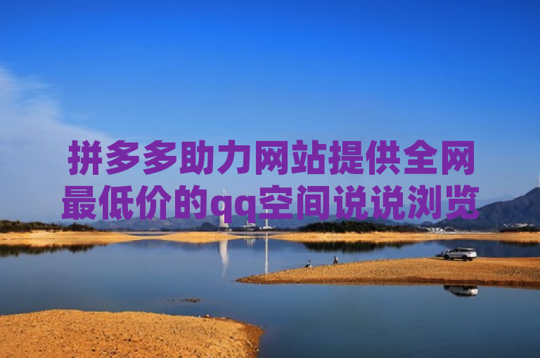 拼多多助力网站提供全网最低价的qq空间说说浏览量自动下单服务。