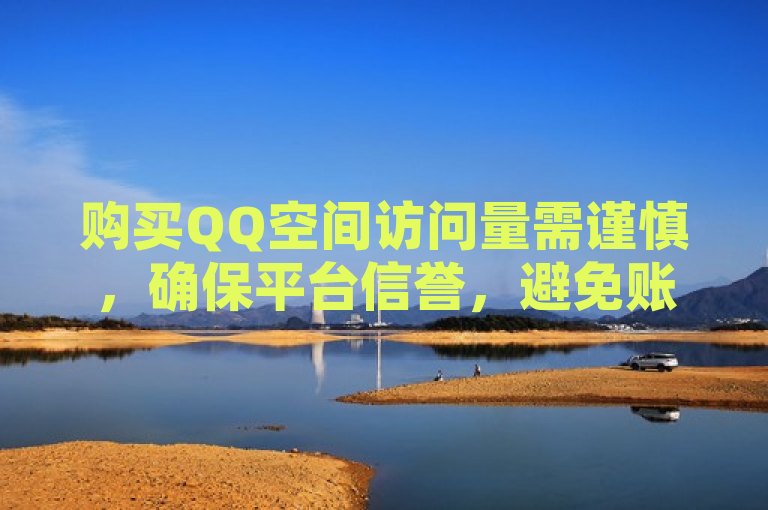 购买QQ空间访问量需谨慎，确保平台信誉，避免账号安全风险。