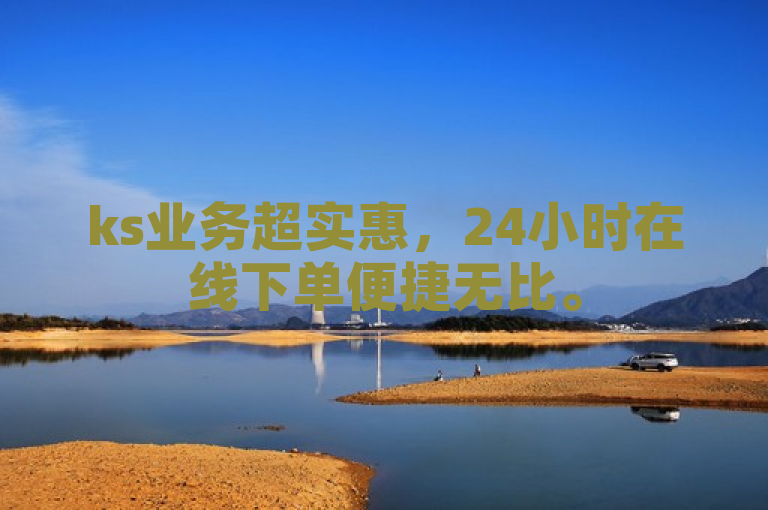 ks业务超实惠，24小时在线下单便捷无比。