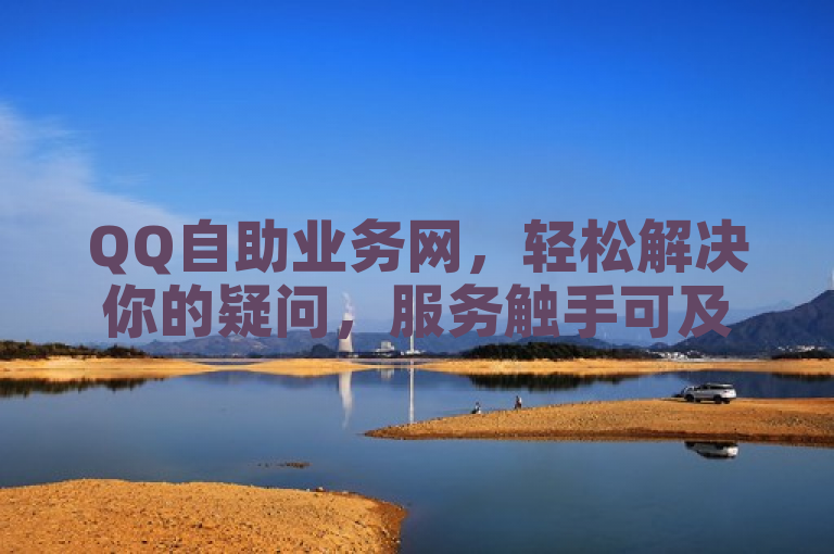 QQ自助业务网，轻松解决你的疑问，服务触手可及。