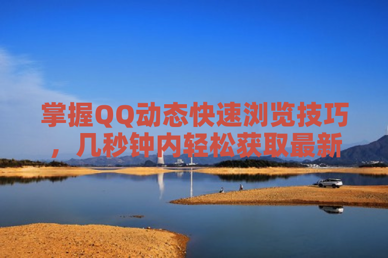 掌握QQ动态快速浏览技巧，几秒钟内轻松获取最新资讯。