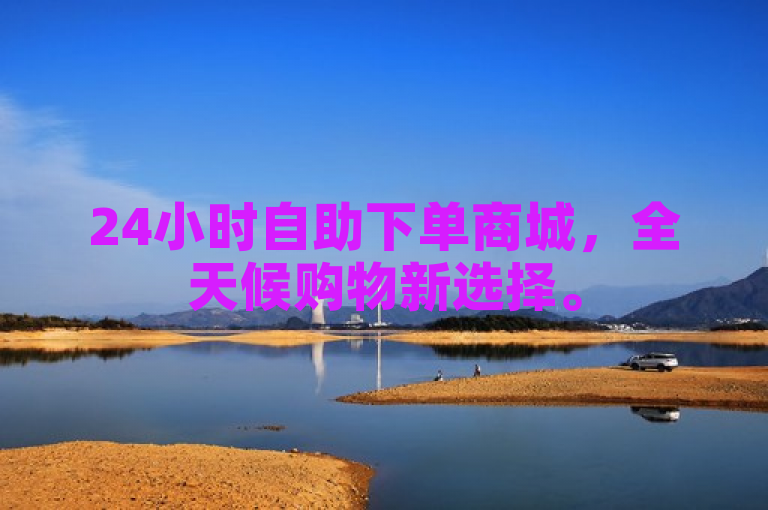 24小时自助下单商城，全天候购物新选择。