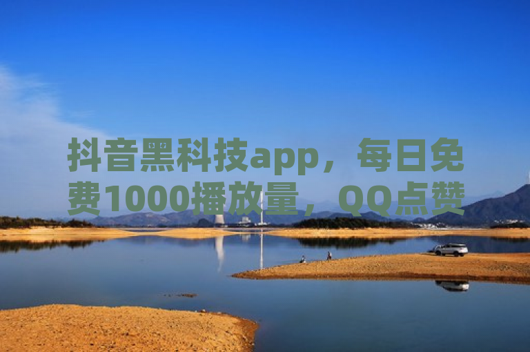 抖音黑科技app，每日免费1000播放量，QQ点赞仅需一毛钱。
