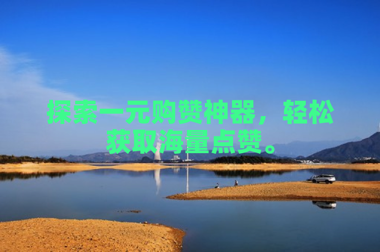 探索一元购赞神器，轻松获取海量点赞。