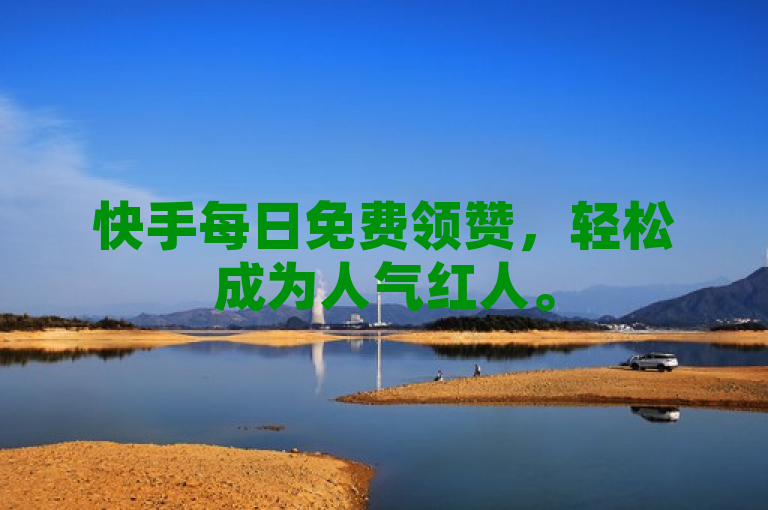快手每日免费领赞，轻松成为人气红人。
