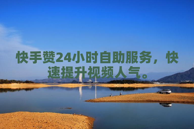 快手赞24小时自助服务，快速提升视频人气。