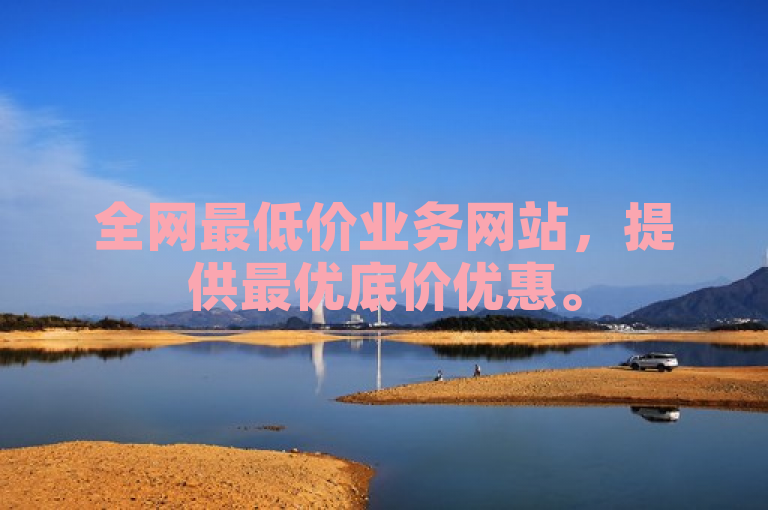 全网最低价业务网站，提供最优底价优惠。