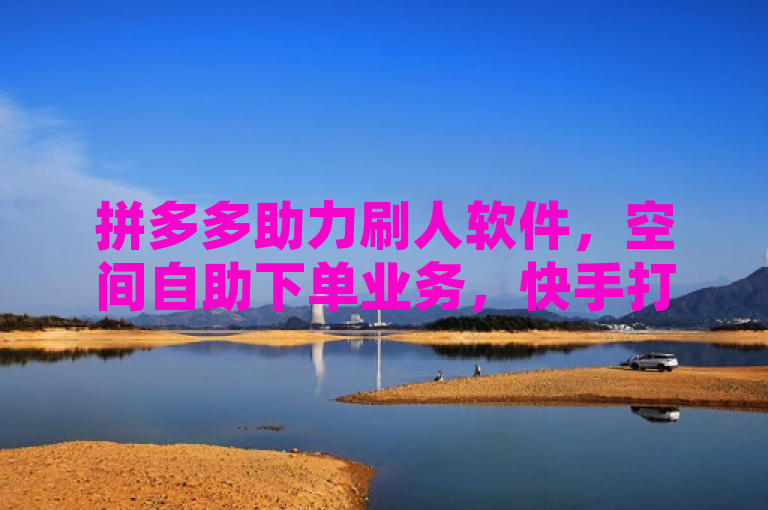 拼多多助力刷人软件，空间自助下单业务，快手打call速刷。