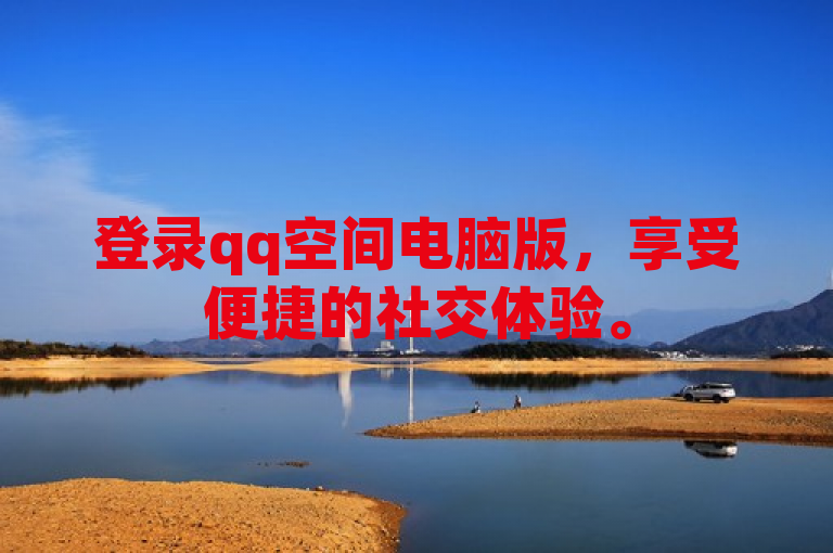 登录qq空间电脑版，享受便捷的社交体验。