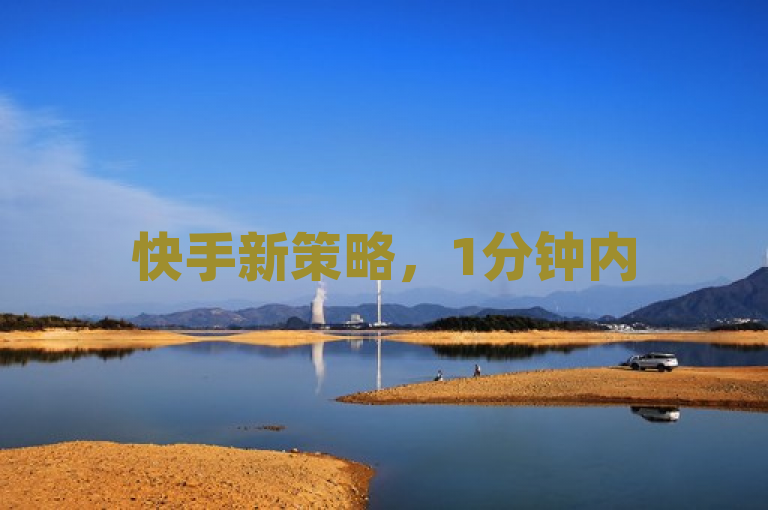 快手新策略，1分钟内500赞，助力新人视频爆红！