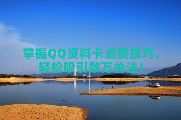 掌握QQ资料卡点赞技巧，轻松吸引数万关注！