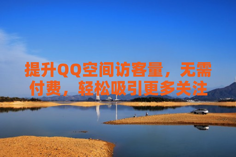提升QQ空间访客量，无需付费，轻松吸引更多关注。