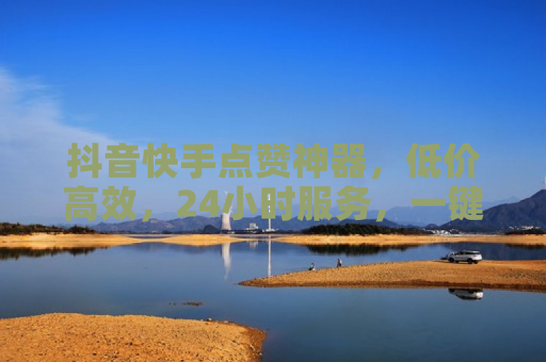 抖音快手点赞神器，低价高效，24小时服务，一键提升人气！