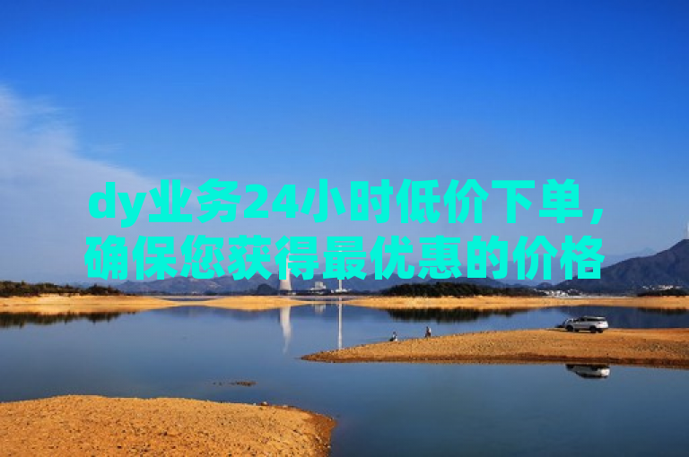 dy业务24小时低价下单，确保您获得最优惠的价格和服务。