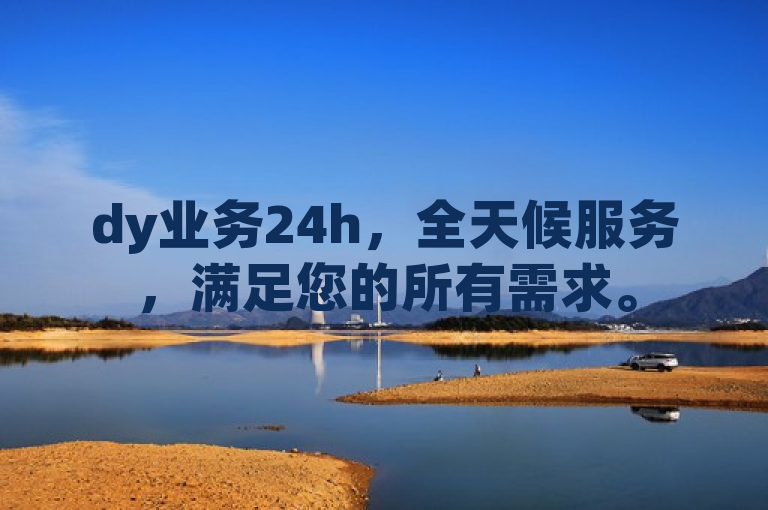 dy业务24h，全天候服务，满足您的所有需求。