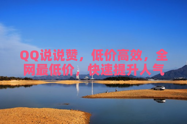 QQ说说赞，低价高效，全网最低价，快速提升人气。