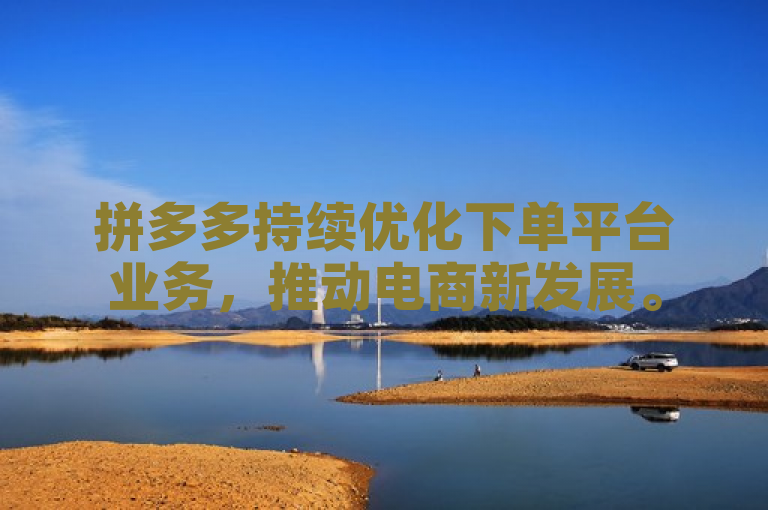 拼多多持续优化下单平台业务，推动电商新发展。