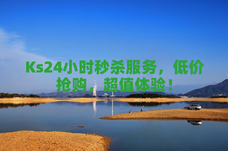 Ks24小时秒杀服务，低价抢购，超值体验！
