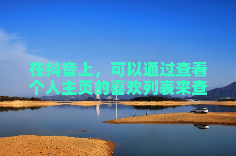 在抖音上，可以通过查看个人主页的喜欢列表来查找自己点过的赞数量。
