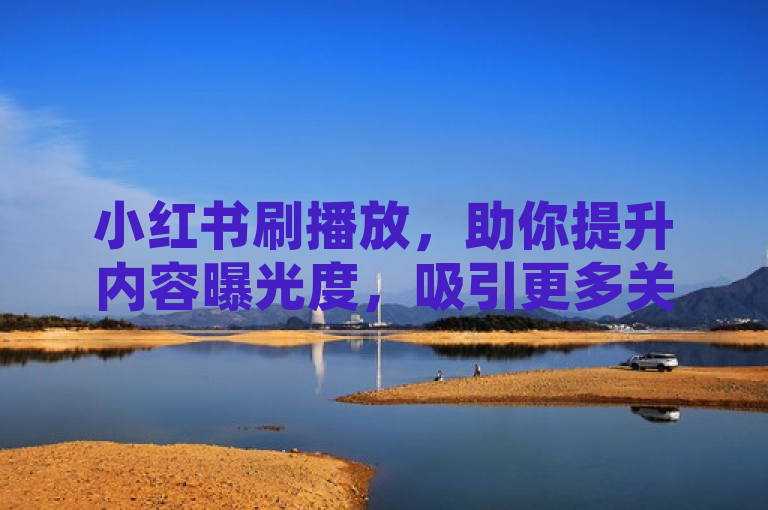 小红书刷播放，助你提升内容曝光度，吸引更多关注。