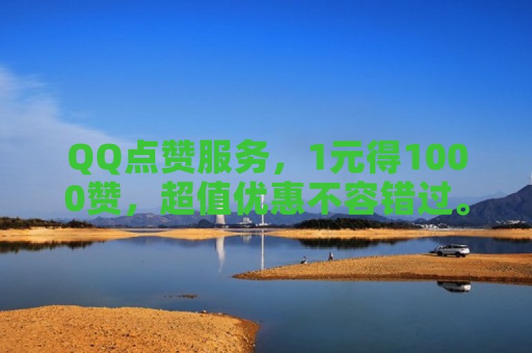 QQ点赞服务，1元得1000赞，超值优惠不容错过。