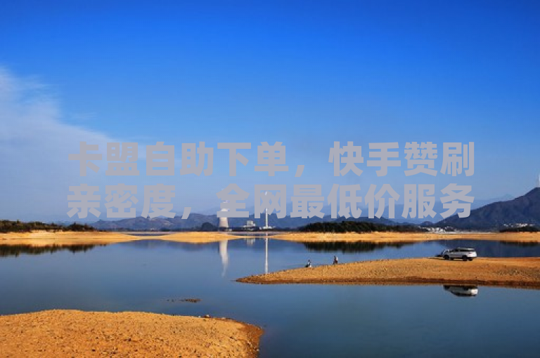 卡盟自助下单，快手赞刷亲密度，全网最低价服务。
