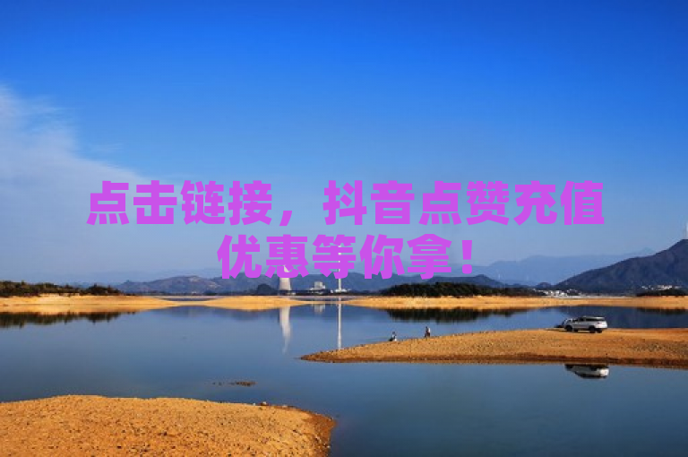 点击链接，抖音点赞充值优惠等你拿！