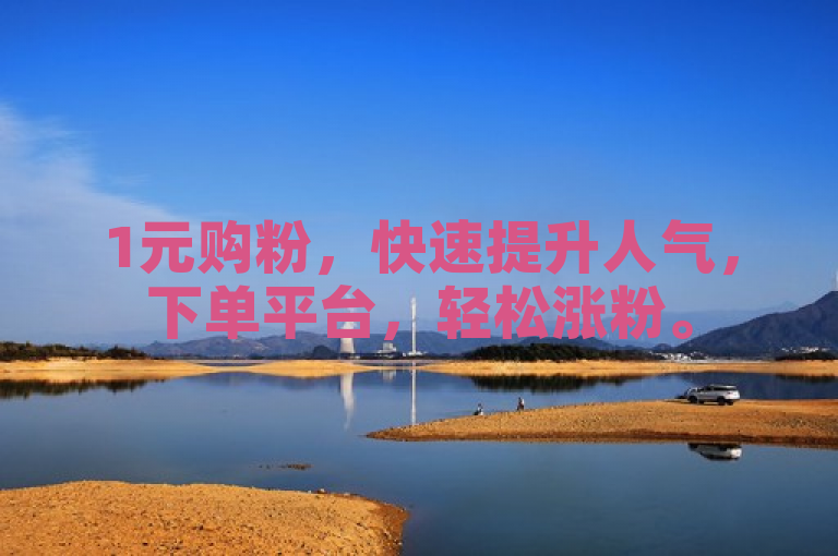 1元购粉，快速提升人气，下单平台，轻松涨粉。