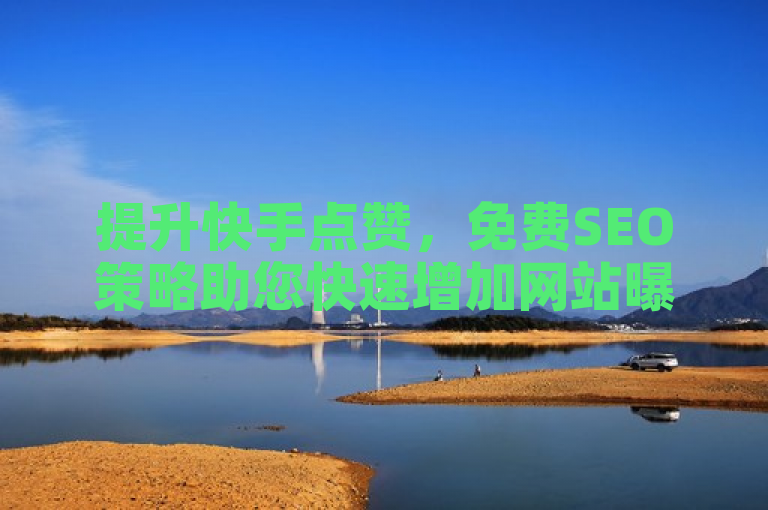 提升快手点赞，免费SEO策略助您快速增加网站曝光。