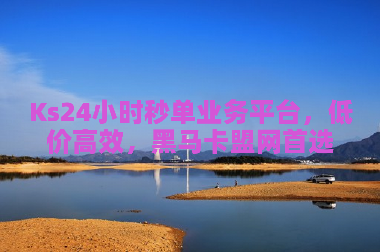 Ks24小时秒单业务平台，低价高效，黑马卡盟网首选。