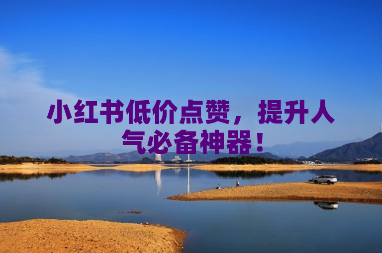 小红书低价点赞，提升人气必备神器！