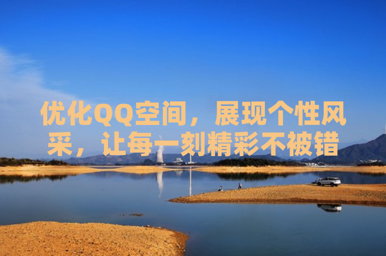 优化QQ空间，展现个性风采，让每一刻精彩不被错过！