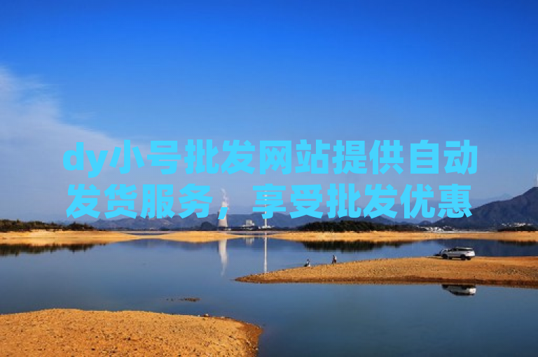 dy小号批发网站提供自动发货服务，享受批发优惠。