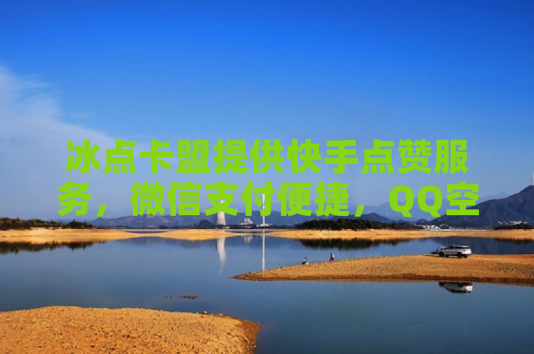 冰点卡盟提供快手点赞服务，微信支付便捷，QQ空间转发量可购买。