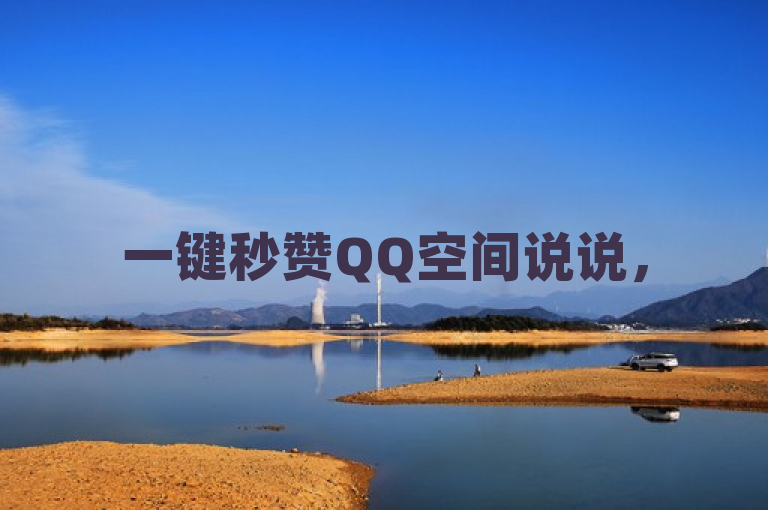 一键秒赞QQ空间说说，50个点赞瞬间到账，轻松提升人气！