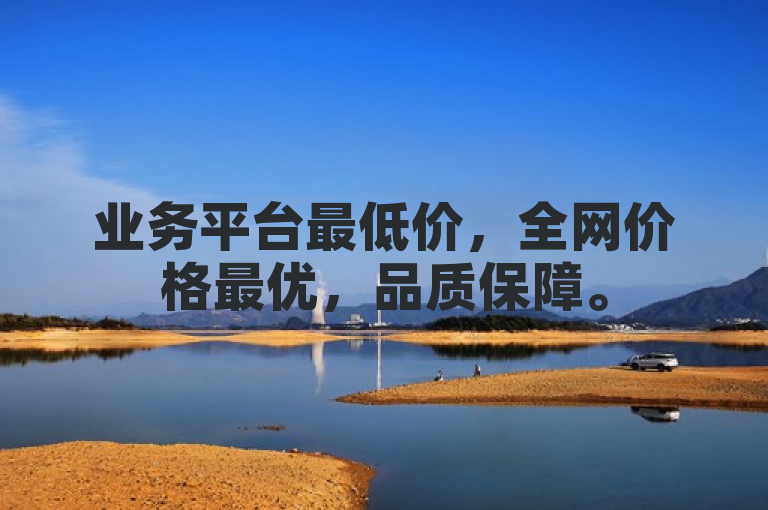 业务平台最低价，全网价格最优，品质保障。