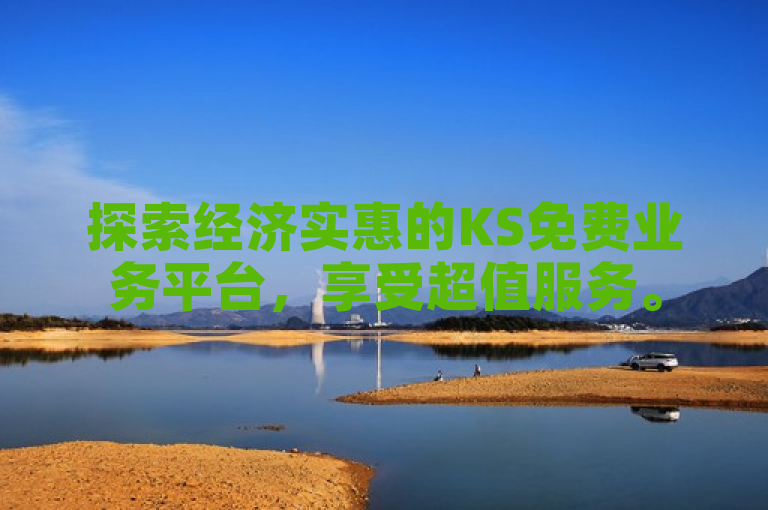 探索经济实惠的KS免费业务平台，享受超值服务。