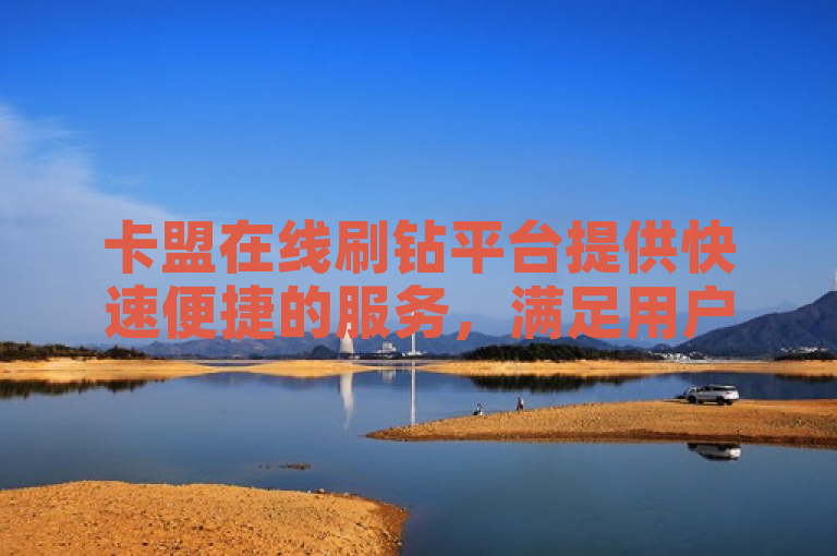 卡盟在线刷钻平台提供快速便捷的服务，满足用户对虚拟物品的需求。