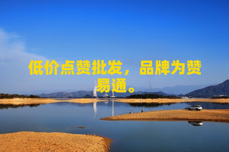 低价点赞批发，品牌为赞易通。
