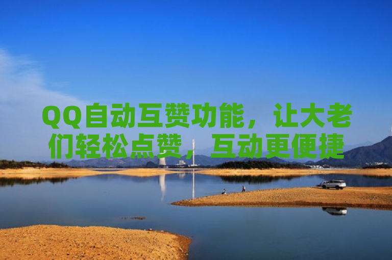 QQ自动互赞功能，让大老们轻松点赞，互动更便捷。