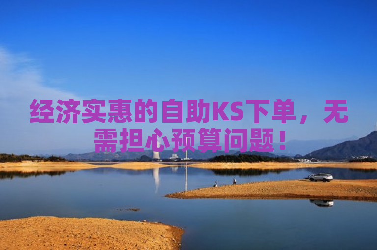 经济实惠的自助KS下单，无需担心预算问题！