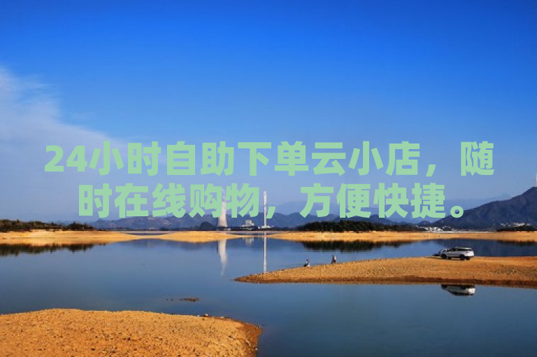 24小时自助下单云小店，随时在线购物，方便快捷。