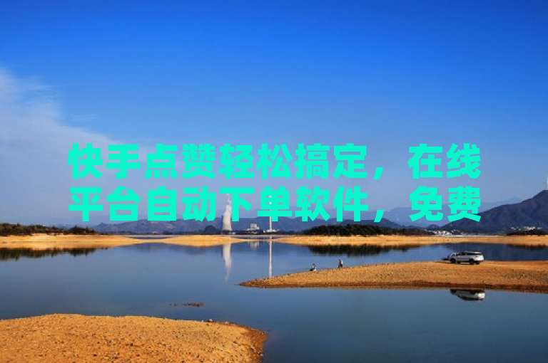 快手点赞轻松搞定，在线平台自动下单软件，免费获取一千播放量。
