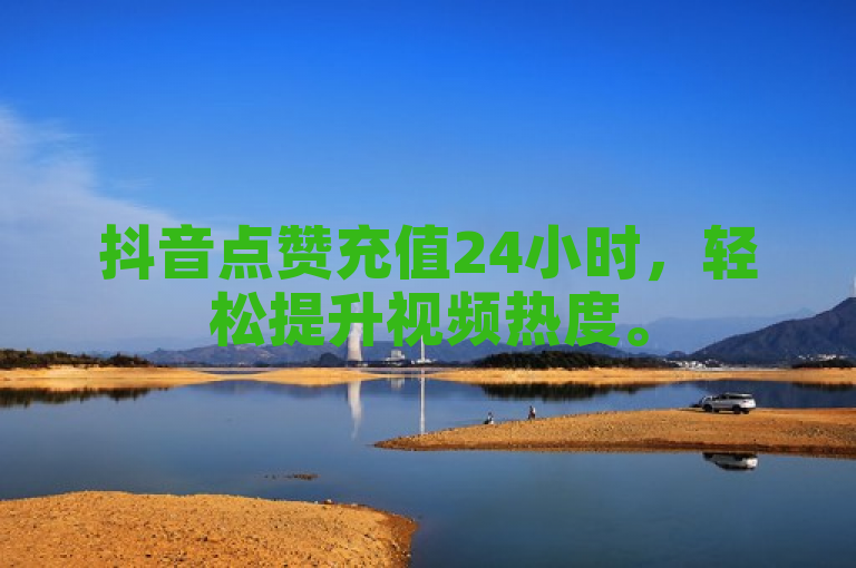 抖音点赞充值24小时，轻松提升视频热度。