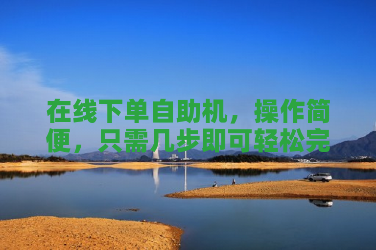 在线下单自助机，操作简便，只需几步即可轻松完成购物订单。