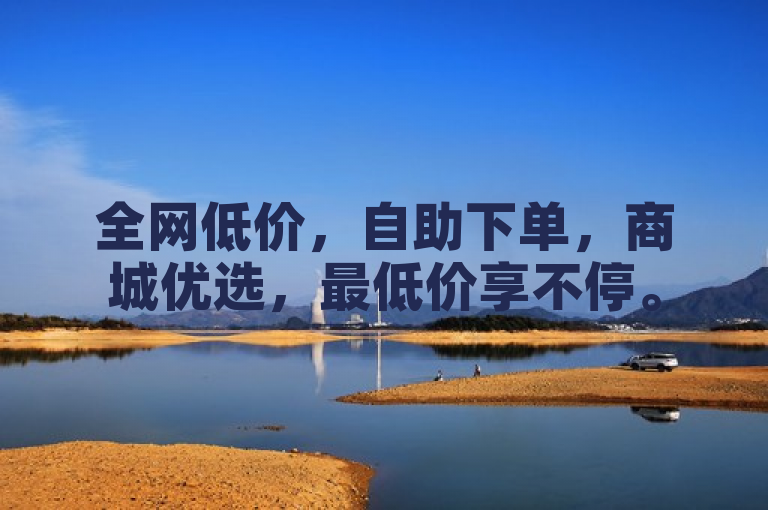 全网低价，自助下单，商城优选，最低价享不停。