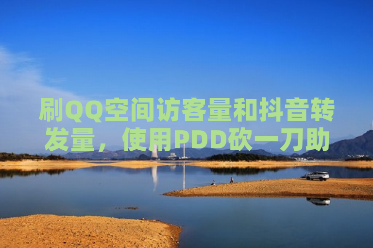 刷QQ空间访客量和抖音转发量，使用PDD砍一刀助力平台，卡盟自助下单软件。
